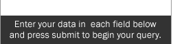 Enter your data in each field below and press submit to begin your query
