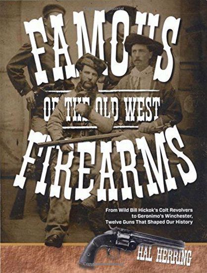Picture of Famous Firearms of the Old West: From Wild Bill Hickok’s Colt Revolvers To Geronimo's Winchester, Twelve Guns That Shaped Our History