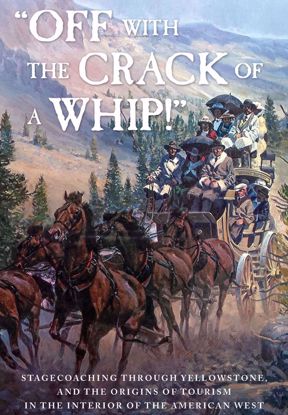 Picture of Off with the Crack of a Whip: Stagecoaching through Yellowstone, and the Origins of Tourism in the Interior of the American West, by Lee H. Whittlesey