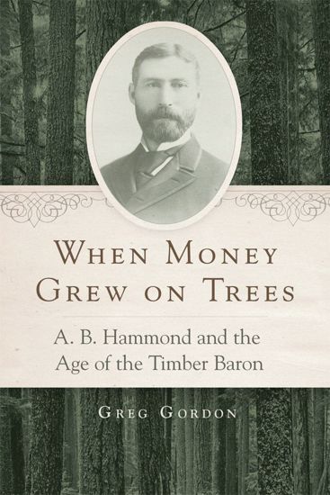 Picture of When Money Grew on Trees: A.B. Hammond and the Age of the Timber Baron