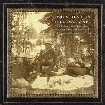Picture of A President in Yellowstone: The F. Jay Haynes Photographic Album of Chester Arthur's 1883 Expedition