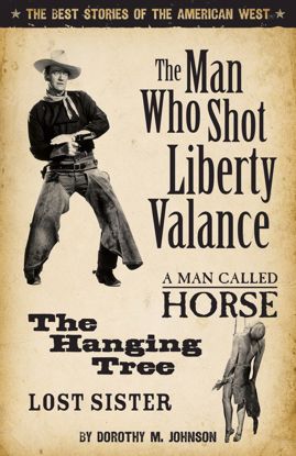 Picture of The Man Who Shot Liberty Valance: And a Man Called Horse, the Hanging Tree, and Lost Sister, by Dorothy M. Johnson