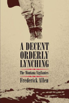 Picture of A Decent, Orderly Lynching: The Montana Vigilantes