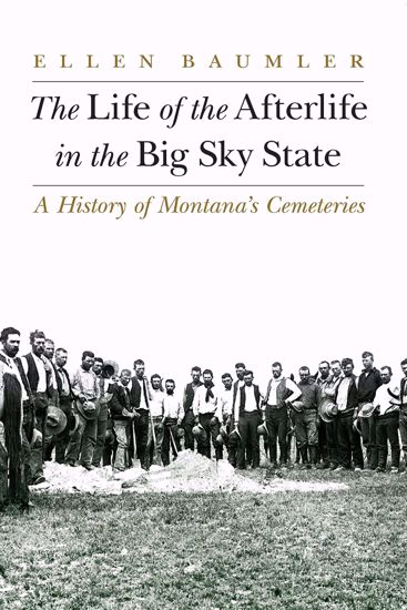 Picture of The Life of the Afterlife in the Big Sky State: A History of Montana's Cemeteries, by Ellen Baumler