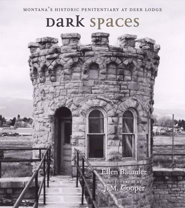 Picture of Dark Spaces: Montana's Historic Penitentiary at Deer Lodge, by Ellen Baumler [Montana State Prison]