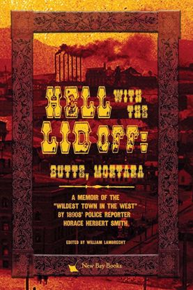 Picture of Hell With the Lid Off: Butte, Montana -- A Memoir of the "Wildest Town in the West" by 1890s Police Reporter Horace Herbert Smith